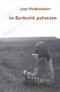 Jens Kuhbandner "Im Rucksack gefunden"